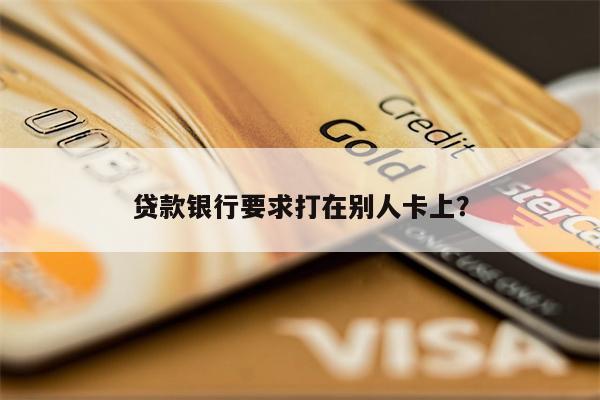 贷款银行要求打在别人卡上?
