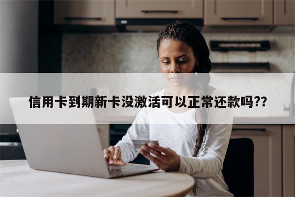 信用卡到期新卡没激活可以正常还款吗??