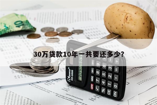 30万贷款10年一共要还多少?