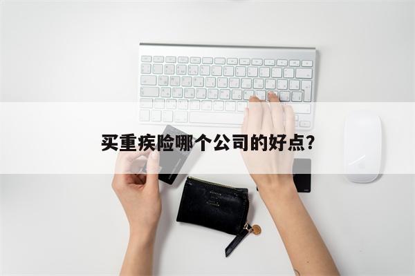 买重疾险哪个公司的好点？