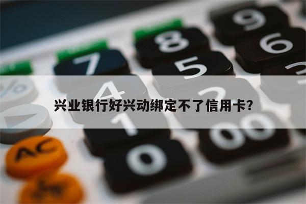 兴业银行好兴动绑定不了信用卡?