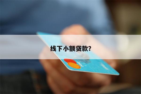 线下小额贷款?