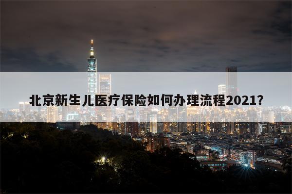 北京新生儿医疗保险如何办理流程2021?