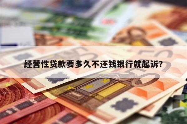 经营性贷款要多久不还钱银行就起诉?