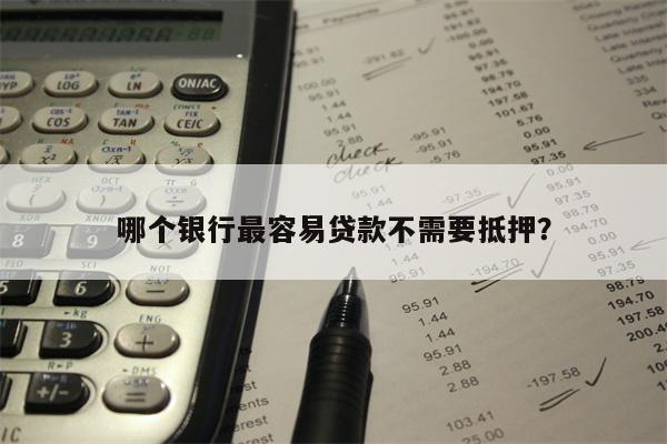 哪个银行最容易贷款不需要抵押?