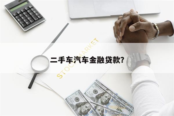 二手车汽车金融贷款？