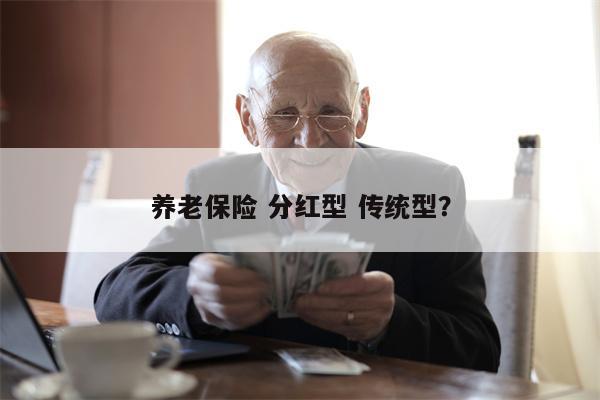 养老保险 分红型 传统型?