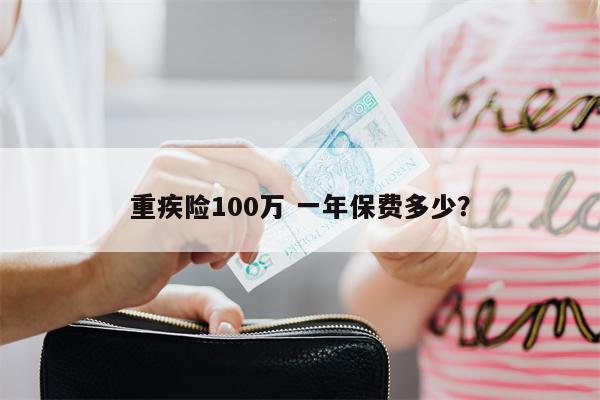 重疾险100万 一年保费多少?