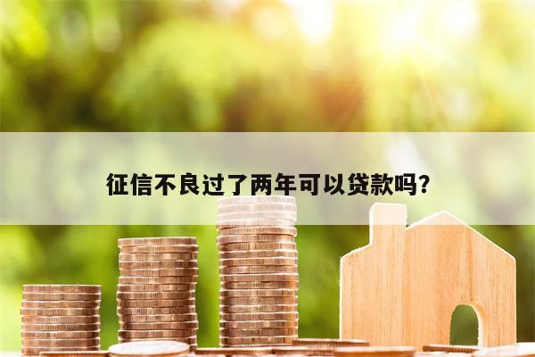 征信不良过了两年可以贷款吗?