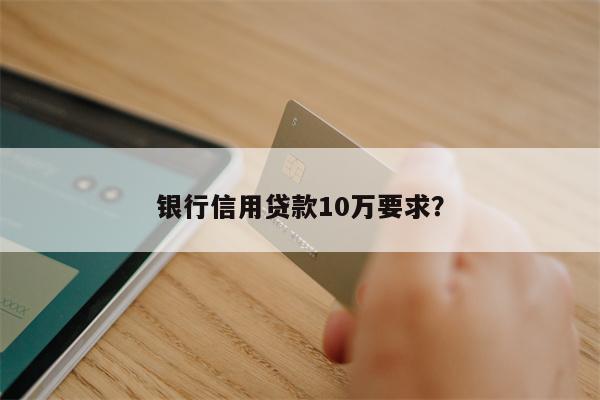 银行信用贷款10万要求?