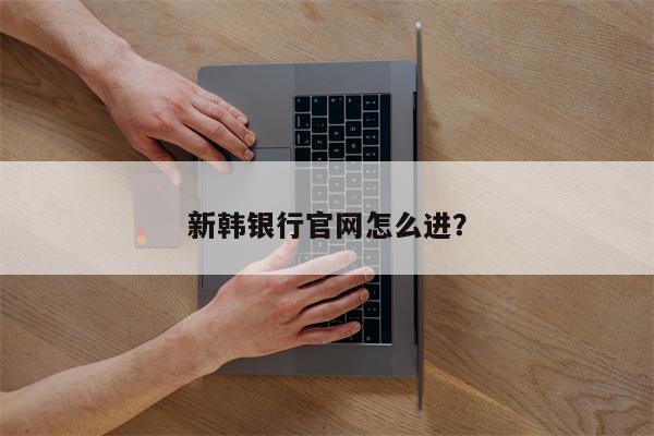 新韩银行官网怎么进?