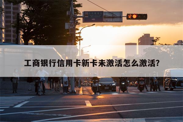 工商银行信用卡新卡未激活怎么激活?