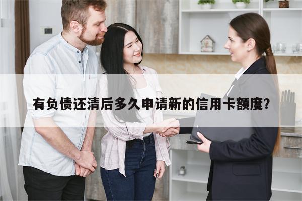 有负债还清后多久申请新的信用卡额度?