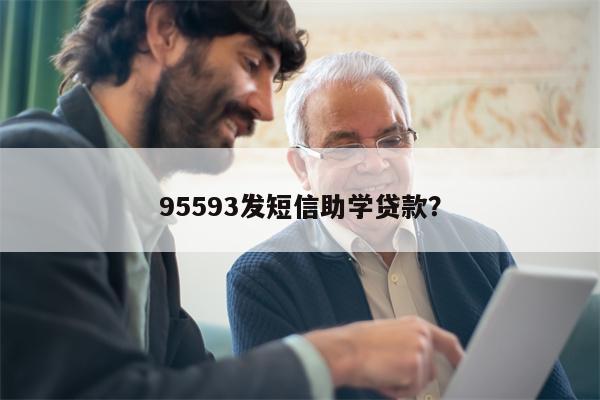 95593发短信助学贷款?