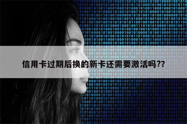 信用卡过期后换的新卡还需要激活吗??