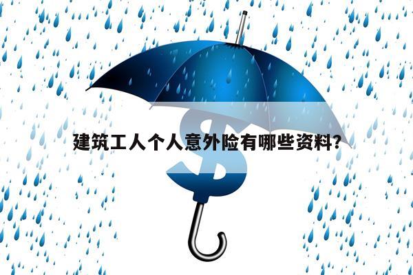 建筑工人个人意外险有哪些资料?