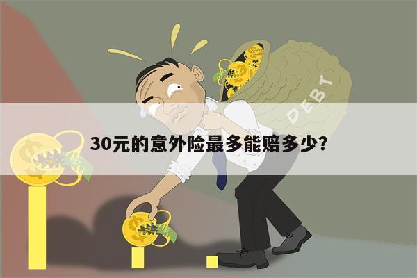 30元的意外险最多能赔多少?