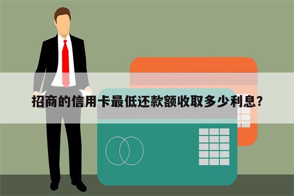招商的信用卡最低还款额收取多少利息?