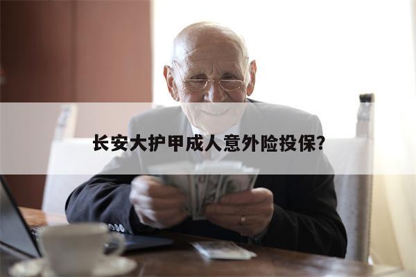 长安大护甲成人意外险投保?