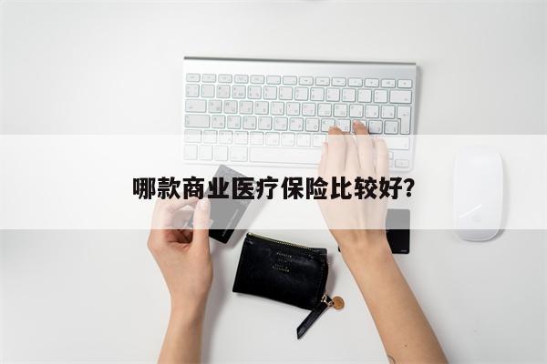 哪款商业医疗保险比较好?