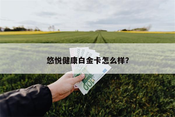 悠悦健康白金卡怎么样?