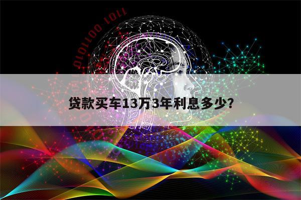 贷款买车13万3年利息多少?