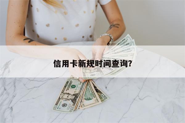 信用卡新规时间查询?