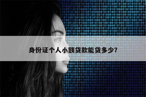 身份证个人小额贷款能贷多少?