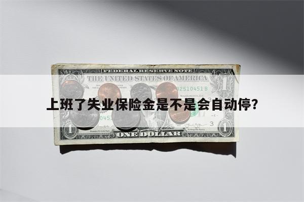 上班了失业保险金是不是会自动停?