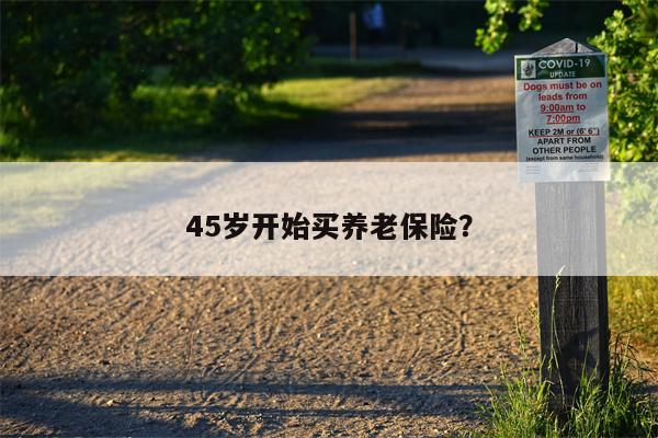45岁开始买养老保险?