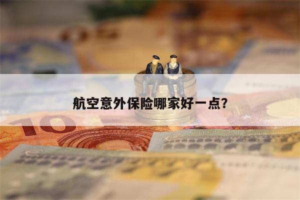 航空意外保险哪家好一点?