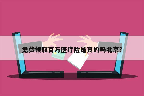 免费领取百万医疗险是真的吗北京?