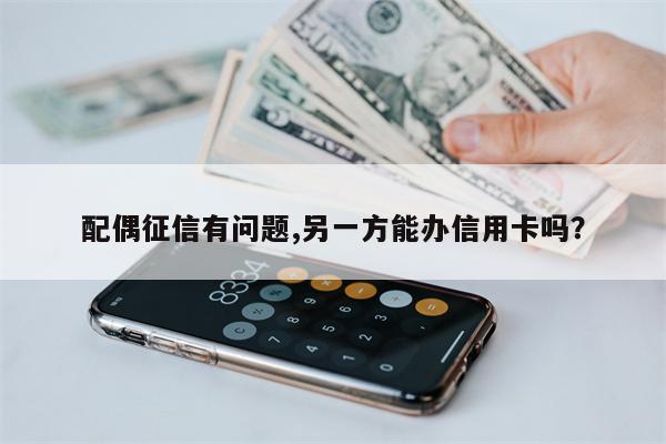 配偶征信有问题,另一方能办信用卡吗?