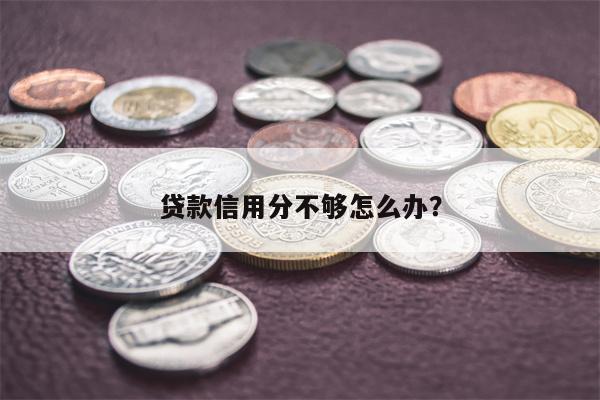 贷款信用分不够怎么办?