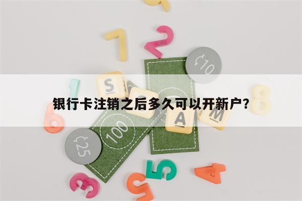 银行卡注销之后多久可以开新户?