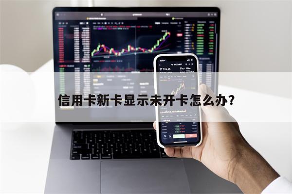 信用卡新卡显示未开卡怎么办?