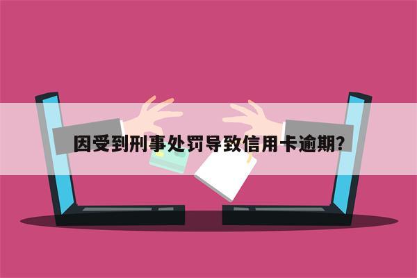因受到刑事处罚导致信用卡逾期?