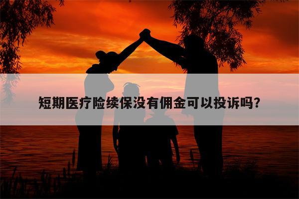 短期医疗险续保没有佣金可以投诉吗?