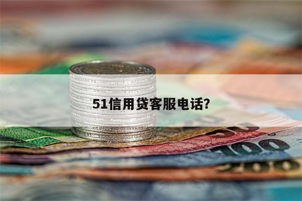 51信用贷客服电话?