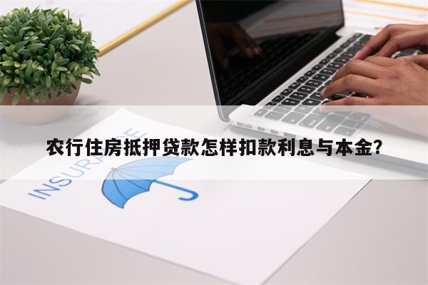农行住房抵押贷款怎样扣款利息与本金?