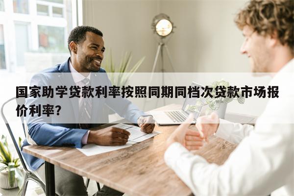 国家助学贷款利率按照同期同档次贷款市场报价利率?