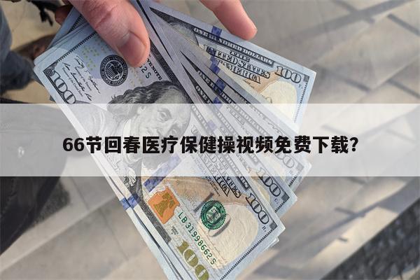 66节回春医疗保健操视频免费下载?