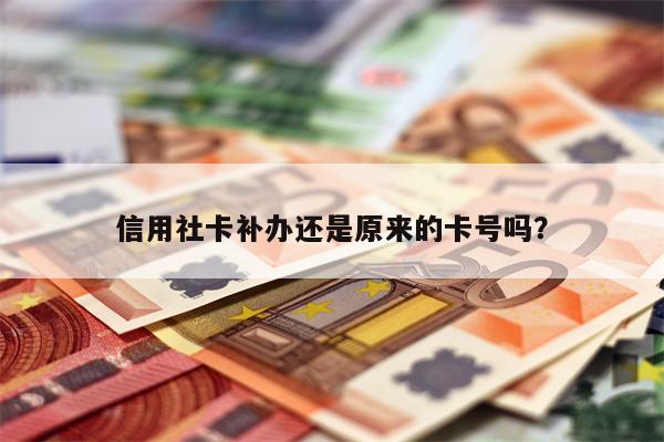 信用社卡补办还是原来的卡号吗?