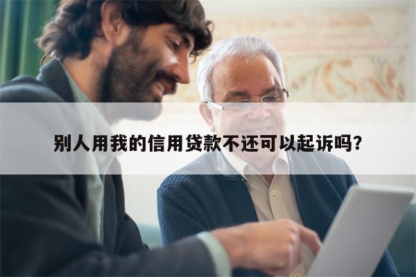 别人用我的信用贷款不还可以起诉吗?