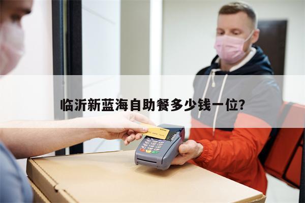 临沂新蓝海自助餐多少钱一位?