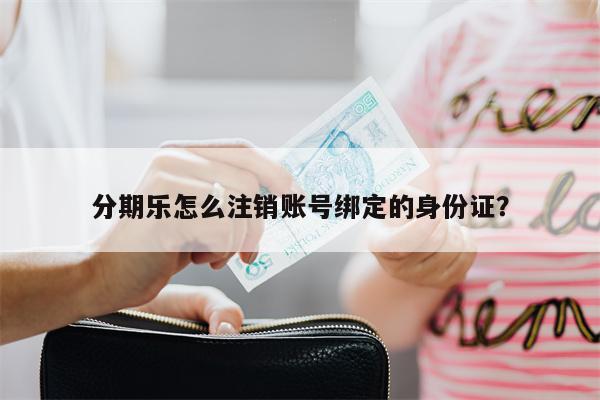 分期乐怎么注销账号绑定的身份证？