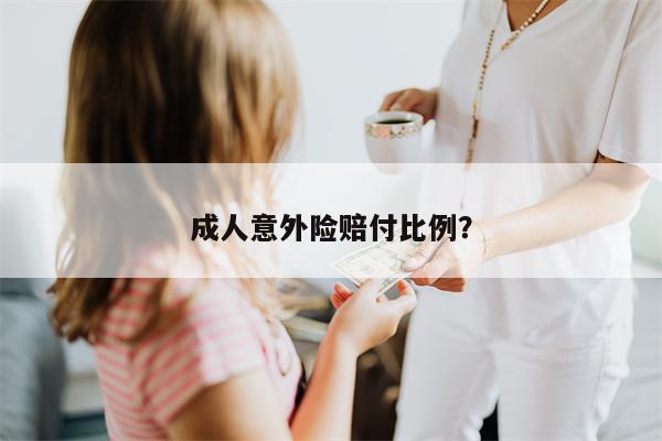 成人意外险赔付比例?