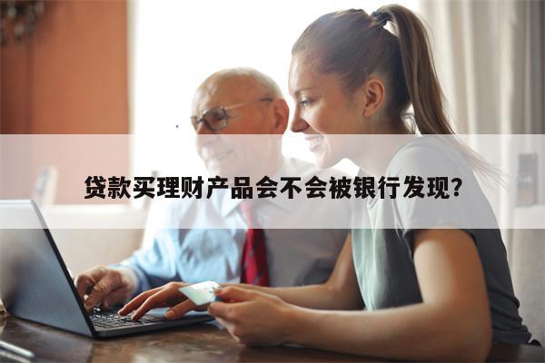 贷款买理财产品会不会被银行发现？