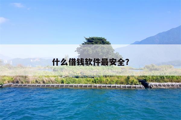 什么借钱软件最安全?