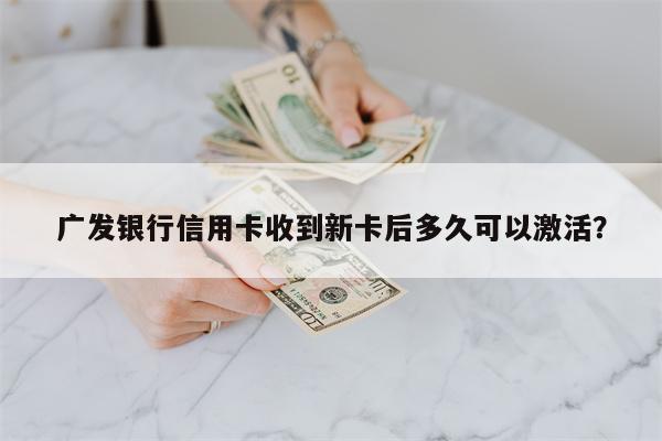 广发银行信用卡收到新卡后多久可以激活?